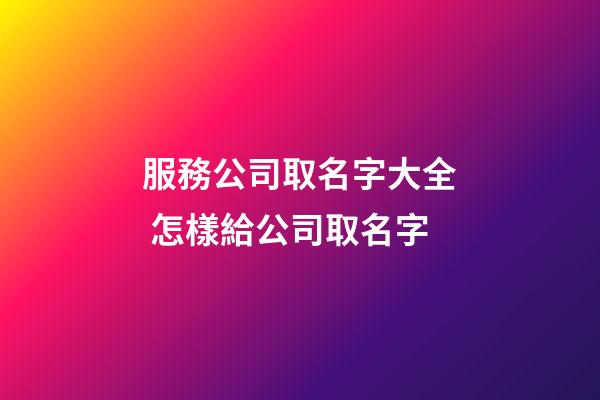 服務公司取名字大全 怎樣給公司取名字